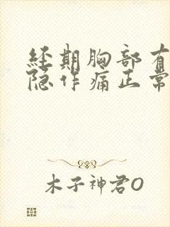 经期胸部有点隐隐作痛正常吗