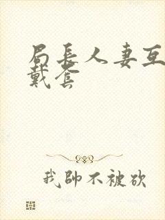 局长人妻互换不戴套