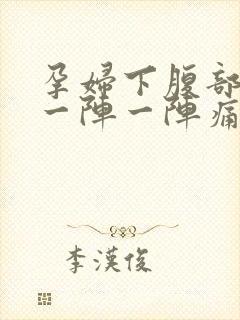 孕妇下腹部绞痛一阵一阵痛