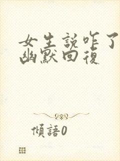 女生说咋了怎么幽默回复