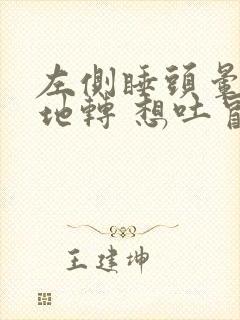 左侧睡头晕天旋地转 想吐冒虚汗