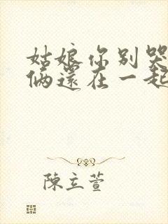 姑娘你别哭泣我俩还在一起是什么歌