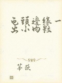 龟头边缘一圈长出小肉粒