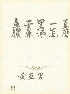 鼻子里一直有黄脓鼻涕怎么办