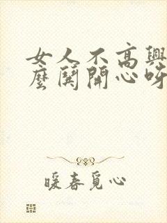 女人不高兴了怎么哄开心呀