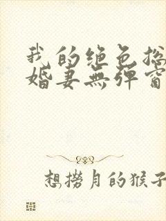 我的绝色总裁未婚妻无弹窗