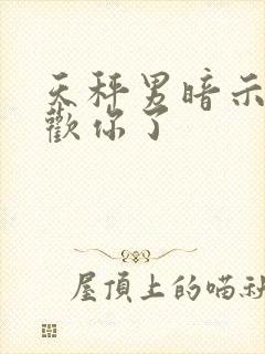 天秤男暗示他喜欢你了