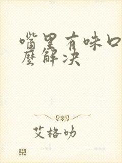 嘴里有味口臭怎么解决