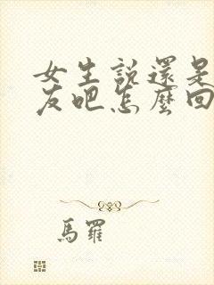 女生说还是做朋友吧怎么回复