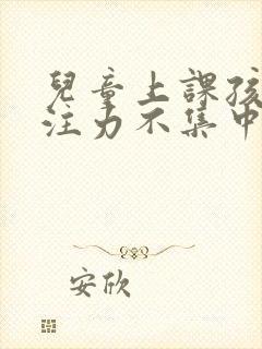 儿童上课孩子专注力不集中