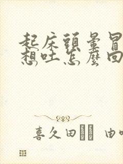 起床头晕冒虚汗想吐怎么回事