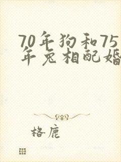 70年狗和75年兔相配婚姻如何