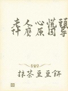 老人心慌头晕是什么原因导致的