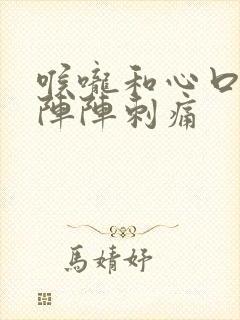 喉咙和心口窝一阵阵刺痛