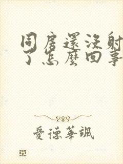 同房还没射就软了怎么回事