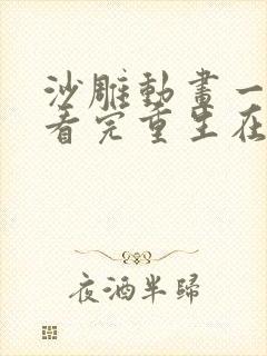 沙雕动画一口气看完重生在末日前