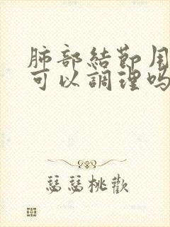 肺部结节用中药可以调理吗