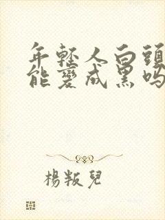 年轻人白头发还能变成黑吗