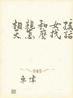 相亲和女孩子聊天怎么找话题封面