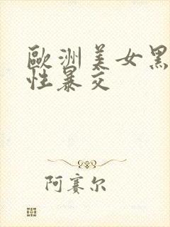 欧洲美女黑人粗性暴交