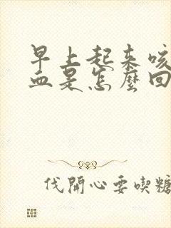 早上起来咳痰带血是怎么回事