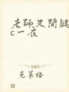 老师叉开腿让我c一夜