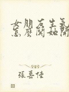 女朋友生气了该怎么哄她开心异地恋