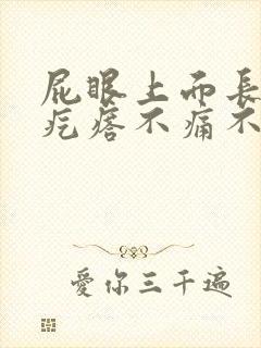 屁眼上面长个肉疙瘩不痛不痒