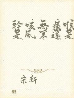 干咳无痰喉咙痒是风寒还是风热封面