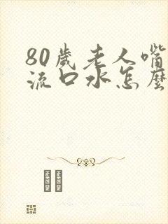 80岁老人嘴巴流口水怎么回事