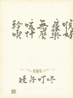 干咳无痰喉咙痒吃什么药好得快