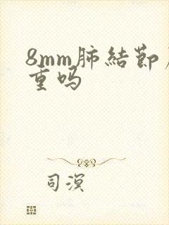 8mm肺结节严重吗