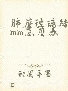 肺磨玻璃结节6mm怎么办