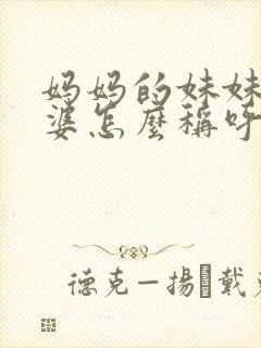 妈妈的妹妹的婆婆怎么称呼