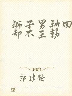 狮子男秒回信息却不主动