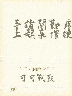 手指关节疼,早上起来僵硬怎么回事封面