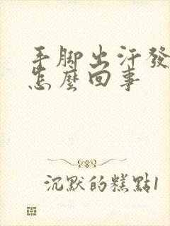 手脚出汗发粘是怎么回事