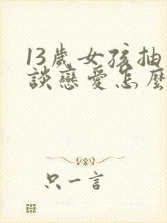 13岁女孩抽烟谈恋爱怎么办