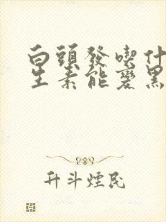 白头发吃什么维生素能变黑