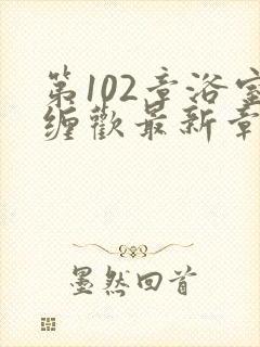 第102章浴室缠欢最新章节更新时间封面