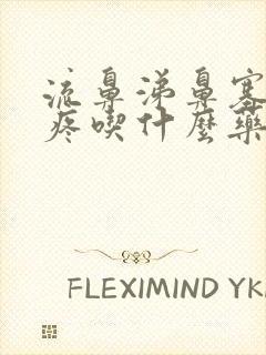 流鼻涕鼻塞嗓子疼吃什么药好得快