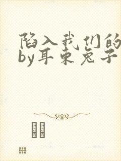 陷入我们的热恋by耳东兔子