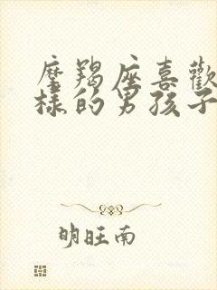 摩羯座喜欢什么样的男孩子