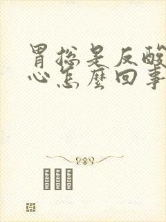 胃总是反酸水恶心怎么回事