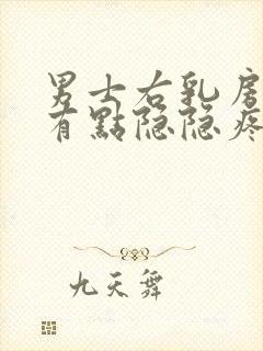 男士右乳房右侧有点隐隐疼怎么回事