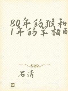 80年的猴和91年的羊相配吗