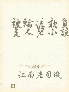 被轮流欺负的大美人儿小说