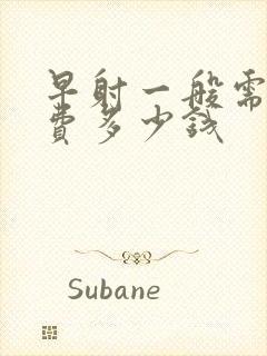 早射一般需要花费多少钱