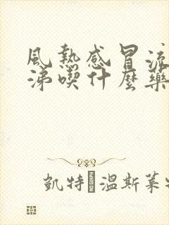 风热感冒流清鼻涕吃什么药