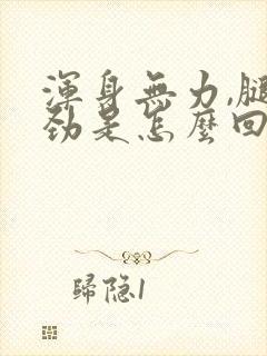 浑身无力,腿没劲是怎么回事